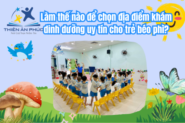 Làm thế nào để chọn địa điểm khám dinh dưỡng uy tín cho trẻ béo phì?